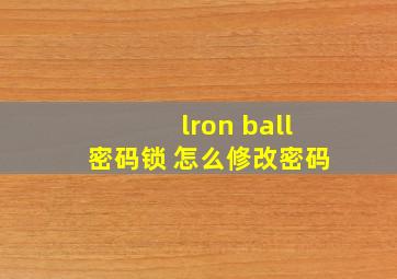 lron ball密码锁 怎么修改密码